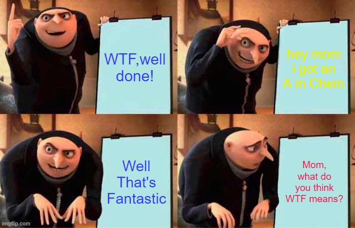 Gru's Plan Meme | WTF,well done! hey mom i got an A in Chem; Well That's Fantastic; Mom, what do you think WTF means? | image tagged in memes,gru's plan | made w/ Imgflip meme maker