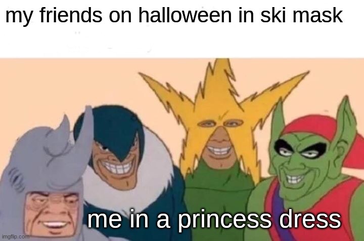 Me And The Boys Meme | my friends on halloween in ski mask; me in a princess dress | image tagged in memes,me and the boys | made w/ Imgflip meme maker