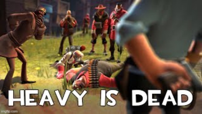 Heavy is dead | image tagged in heavy is dead | made w/ Imgflip meme maker