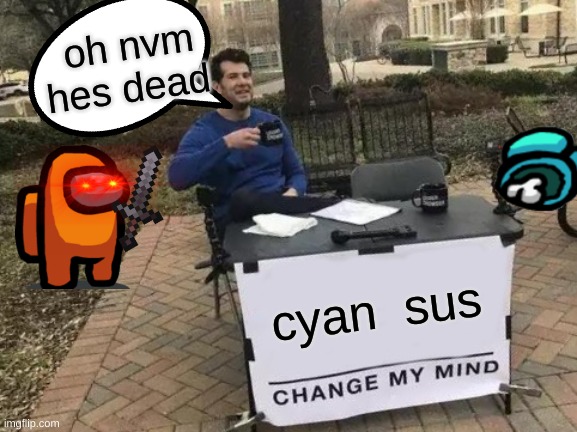 among us memes cool | oh nvm hes dead; cyan  sus | image tagged in memes,change my mind | made w/ Imgflip meme maker