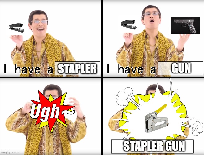 PPAP | GUN; STAPLER; STAPLER GUN | image tagged in ppap | made w/ Imgflip meme maker