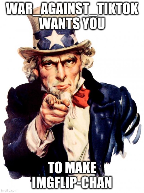Uncle Sam | WAR_AGAINST_TIKTOK WANTS YOU; TO MAKE IMGFLIP-CHAN | image tagged in memes,uncle sam | made w/ Imgflip meme maker
