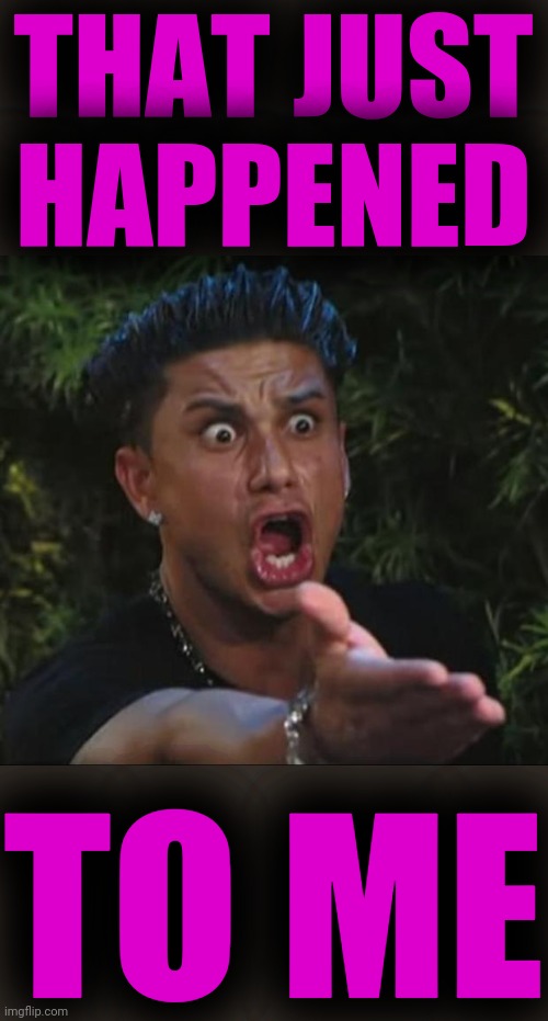 DJ Pauly D Meme | THAT JUST HAPPENED TO ME | image tagged in memes,dj pauly d | made w/ Imgflip meme maker