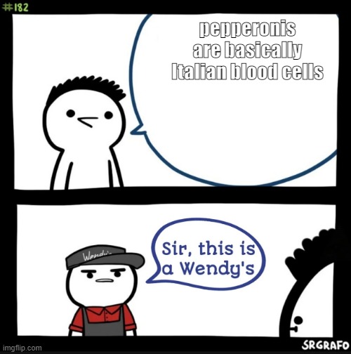 Sir this is a wendys | pepperonis are basically Italian blood cells | image tagged in sir this is a wendys | made w/ Imgflip meme maker