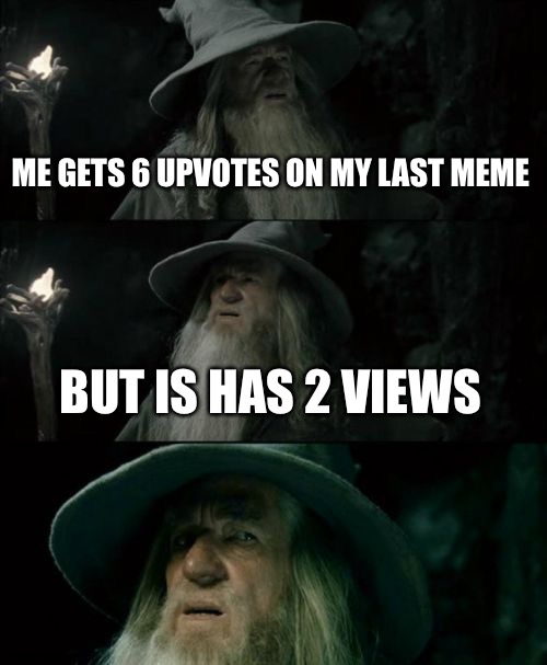 ... | ME GETS 6 UPVOTES ON MY LAST MEME; BUT IS HAS 2 VIEWS | image tagged in memes,confused gandalf | made w/ Imgflip meme maker