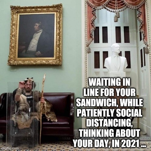 2021 | WAITING IN LINE FOR YOUR SANDWICH, WHILE PATIENTLY SOCIAL DISTANCING, THINKING ABOUT YOUR DAY, IN 2021 ... | image tagged in funny | made w/ Imgflip meme maker