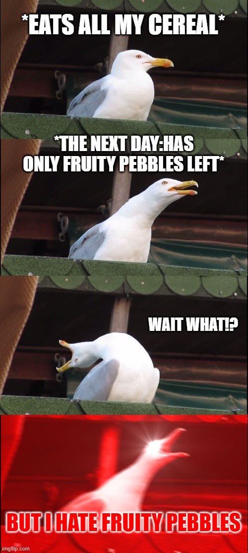 Inhaling Seagull Meme |  *EATS ALL MY CEREAL*; *THE NEXT DAY:HAS ONLY FRUITY PEBBLES LEFT*; WAIT WHAT!? BUT I HATE FRUITY PEBBLES | image tagged in memes,inhaling seagull | made w/ Imgflip meme maker