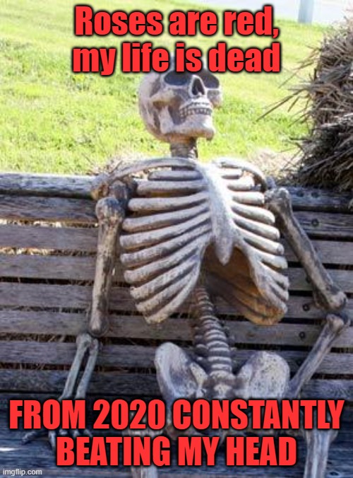 Waiting Skeleton Meme | Roses are red,
my life is dead; FROM 2020 CONSTANTLY BEATING MY HEAD | image tagged in memes,waiting skeleton,funny memes,2020 sucks | made w/ Imgflip meme maker