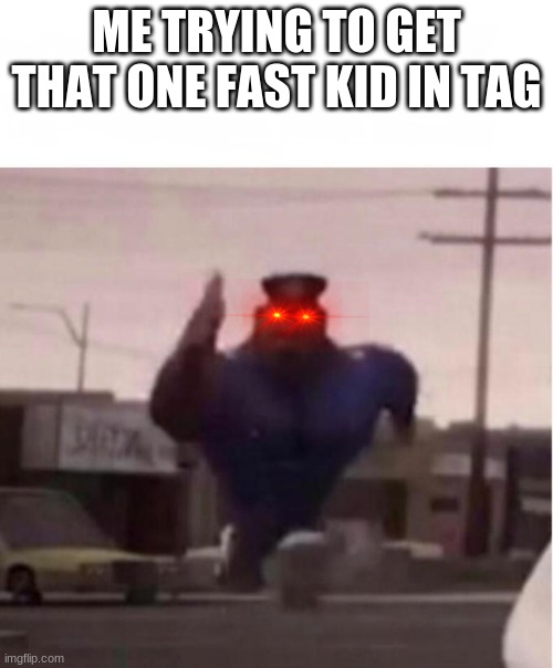 Its true though | ME TRYING TO GET THAT ONE FAST KID IN TAG | image tagged in officer earl running | made w/ Imgflip meme maker