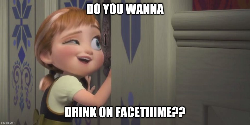 Anna in 2020 as a child. |  DO YOU WANNA; DRINK ON FACETIIIME?? | image tagged in frozen little anna | made w/ Imgflip meme maker