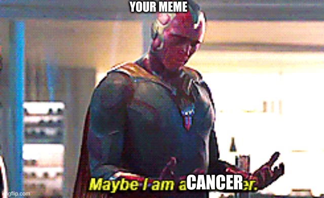 Maybe I am a monster | CANCER YOUR MEME | image tagged in maybe i am a monster | made w/ Imgflip meme maker