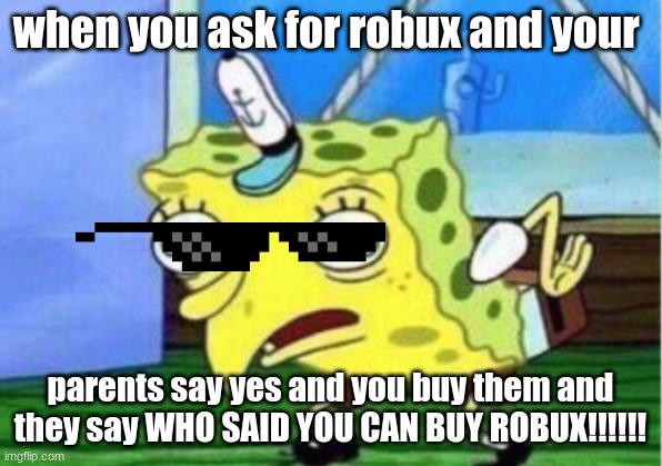 ROBUX!!!!! | when you ask for robux and your; parents say yes and you buy them and they say WHO SAID YOU CAN BUY ROBUX!!!!!! | image tagged in memes,mocking spongebob | made w/ Imgflip meme maker