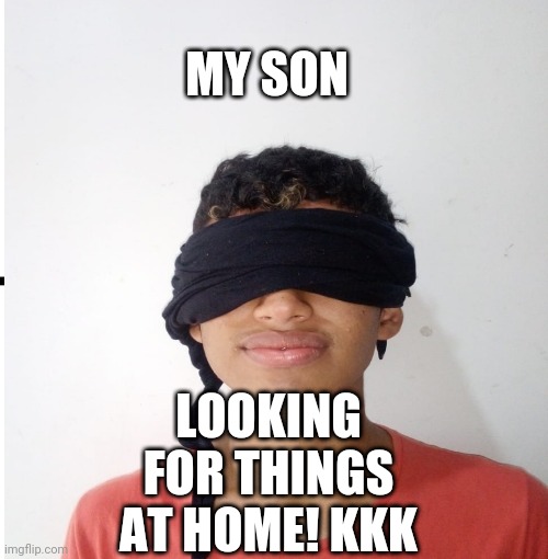 Meu filho | MY SON; LOOKING FOR THINGS AT HOME! KKK | image tagged in memes | made w/ Imgflip meme maker