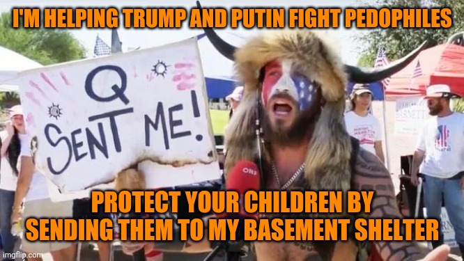 I'M HELPING TRUMP AND PUTIN FIGHT PEDOPHILES; PROTECT YOUR CHILDREN BY SENDING THEM TO MY BASEMENT SHELTER | image tagged in qanon,group projects | made w/ Imgflip meme maker