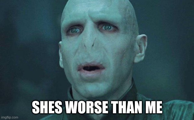 Voldemort | SHES WORSE THAN ME | image tagged in voldemort | made w/ Imgflip meme maker