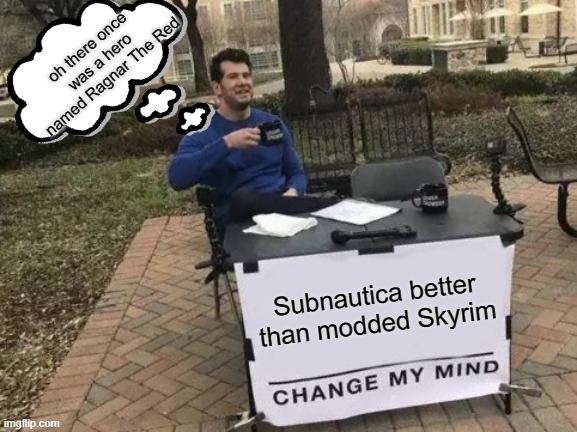 Modded Skyrim better than Subnautica | oh there once was a hero named Ragnar The Red; Subnautica better than modded Skyrim | image tagged in memes,change my mind | made w/ Imgflip meme maker