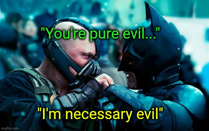 . | "You're pure evil..."; "I'm necessary evil" | image tagged in the dark knight | made w/ Imgflip meme maker