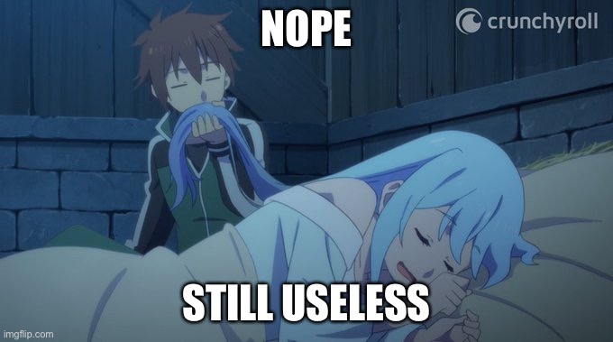 Still useless idk | NOPE STILL USELESS | image tagged in kazuma sniffing aqua's hair | made w/ Imgflip meme maker