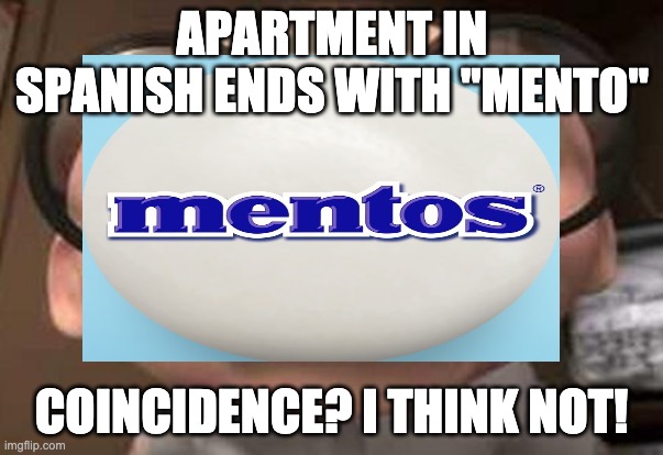 Apartamento | APARTMENT IN SPANISH ENDS WITH "MENTO"; COINCIDENCE? I THINK NOT! | image tagged in mentos,memes,funny | made w/ Imgflip meme maker