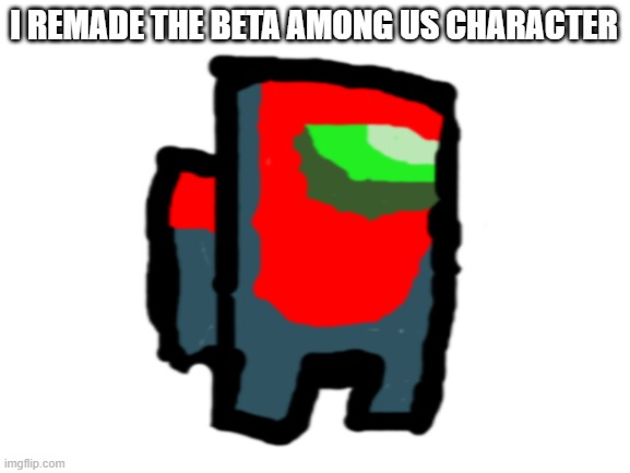 Blank White Template | I REMADE THE BETA AMONG US CHARACTER; W O W | image tagged in blank white template | made w/ Imgflip meme maker