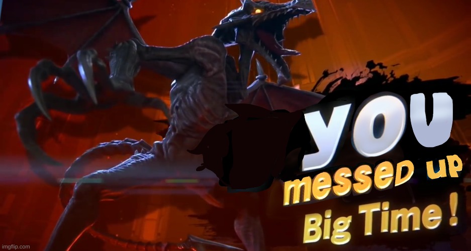 Ridley you messed up big time | image tagged in ridley you messed up big time | made w/ Imgflip meme maker