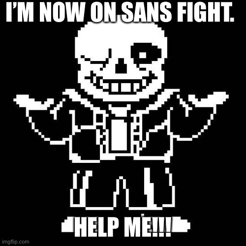 sans undertale | I’M NOW ON SANS FIGHT. HELP ME!!! | image tagged in sans undertale | made w/ Imgflip meme maker