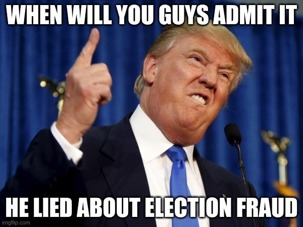 TRUMP LIED | WHEN WILL YOU GUYS ADMIT IT; HE LIED ABOUT ELECTION FRAUD | image tagged in donald trump small brain | made w/ Imgflip meme maker
