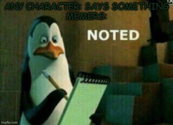 NOTED | ANY CHARACTER: SAYS SOMETHING
MEMERS: | image tagged in penguin noted,funny,memes,dank memes | made w/ Imgflip meme maker