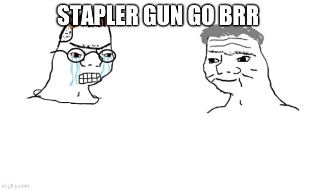 haha brrrrrrr | STAPLER GUN GO BRR | image tagged in haha brrrrrrr | made w/ Imgflip meme maker