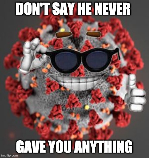 Coronavirus | DON'T SAY HE NEVER GAVE YOU ANYTHING | image tagged in coronavirus | made w/ Imgflip meme maker
