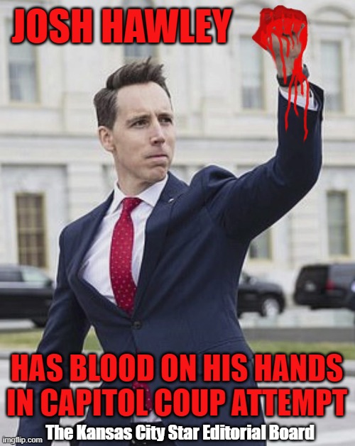 Traitor Josh Hawley | JOSH HAWLEY; HAS BLOOD ON HIS HANDS IN CAPITOL COUP ATTEMPT; The Kansas City Star Editorial Board | image tagged in josh hawley,guilty,insurrection,traitor,coup | made w/ Imgflip meme maker