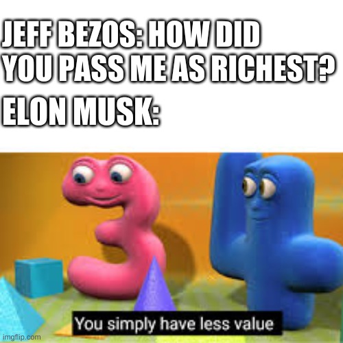 based on recent events | JEFF BEZOS: HOW DID YOU PASS ME AS RICHEST? ELON MUSK: | image tagged in memes,funny,you simply have less value,rich,money,most recent | made w/ Imgflip meme maker