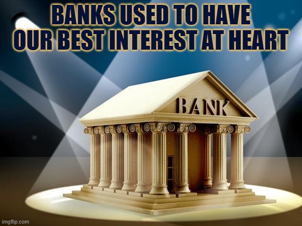 Banks used to have our best interest at heart | BANKS USED TO HAVE OUR BEST INTEREST AT HEART | image tagged in bank,banks,interest,money | made w/ Imgflip meme maker