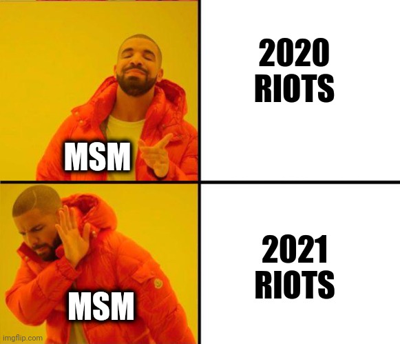 The double standard is huge, but not surprising at all | 2020
RIOTS; MSM; 2021
RIOTS; MSM | image tagged in drake yes no reverse,memes,stupid liberals,riots,dc,capitol | made w/ Imgflip meme maker