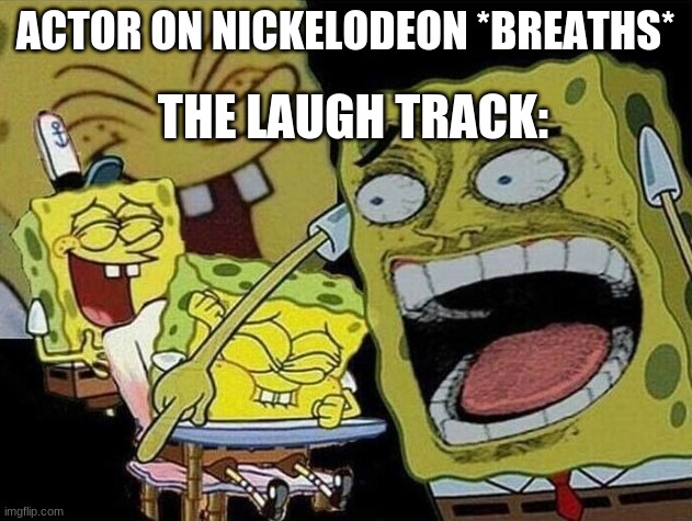 Spongebob laughing Hysterically | ACTOR ON NICKELODEON *BREATHS*; THE LAUGH TRACK: | image tagged in spongebob laughing hysterically | made w/ Imgflip meme maker