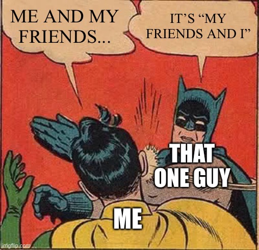 That one guy | ME AND MY FRIENDS... IT’S “MY FRIENDS AND I”; THAT ONE GUY; ME | image tagged in memes,batman slapping robin | made w/ Imgflip meme maker