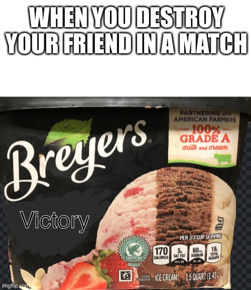 New template yayy | WHEN YOU DESTROY YOUR FRIEND IN A MATCH; Victory | image tagged in ice cream,victory | made w/ Imgflip meme maker