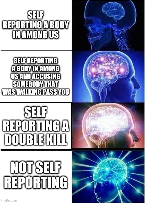 Expanding Brain | SELF REPORTING A BODY IN AMONG US; SELF REPORTING A BODY IN AMONG US AND ACCUSING SOMEBODY THAT WAS WALKING PASS YOU; SELF REPORTING A DOUBLE KILL; NOT SELF REPORTING | image tagged in memes,expanding brain | made w/ Imgflip meme maker