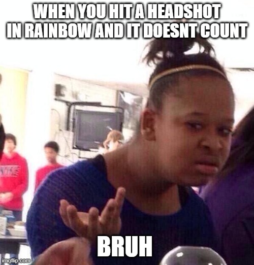 hit boxes are so over rated | WHEN YOU HIT A HEADSHOT IN RAINBOW AND IT DOESNT COUNT; BRUH | image tagged in memes,black girl wat | made w/ Imgflip meme maker