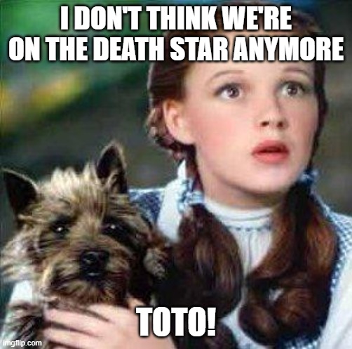 dorothy | I DON'T THINK WE'RE ON THE DEATH STAR ANYMORE TOTO! | image tagged in dorothy | made w/ Imgflip meme maker