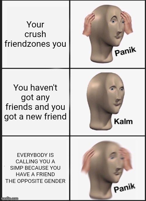 Panik Kalm Panik | Your crush friendzones you; You haven't got any friends and you got a new friend; EVERYBODY IS CALLING YOU A SIMP BECAUSE YOU HAVE A FRIEND THE OPPOSITE GENDER | image tagged in memes,panik kalm panik | made w/ Imgflip meme maker