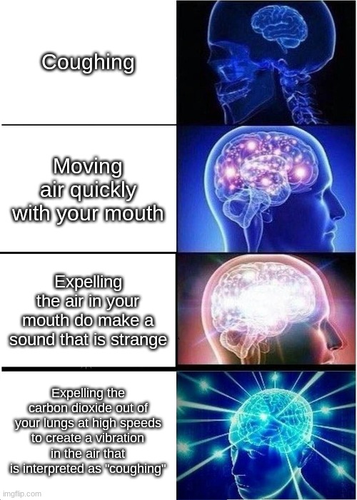 Smart | Coughing; Moving air quickly with your mouth; Expelling the air in your mouth do make a sound that is strange; Expelling the carbon dioxide out of your lungs at high speeds to create a vibration in the air that is interpreted as "coughing" | image tagged in memes,expanding brain | made w/ Imgflip meme maker