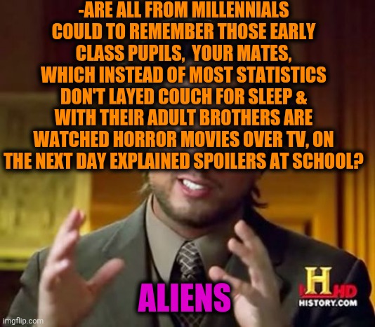 -How and where got powers? | -ARE ALL FROM MILLENNIALS COULD TO REMEMBER THOSE EARLY CLASS PUPILS,  YOUR MATES, WHICH INSTEAD OF MOST STATISTICS DON'T LAYED COUCH FOR SLEEP & WITH THEIR ADULT BROTHERS ARE WATCHED HORROR MOVIES OVER TV, ON THE NEXT DAY EXPLAINED SPOILERS AT SCHOOL? ALIENS | image tagged in memes,ancient aliens,online class,horror movie,i don't need sleep i need answers,you can't explain that | made w/ Imgflip meme maker