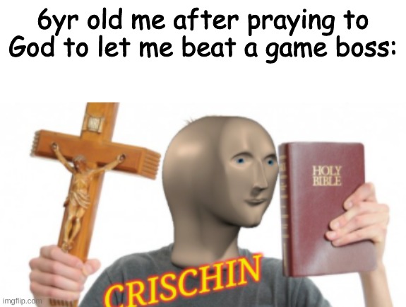 Just me? | 6yr old me after praying to God to let me beat a game boss: | image tagged in meme man,christian,memes,funny,video games,god | made w/ Imgflip meme maker