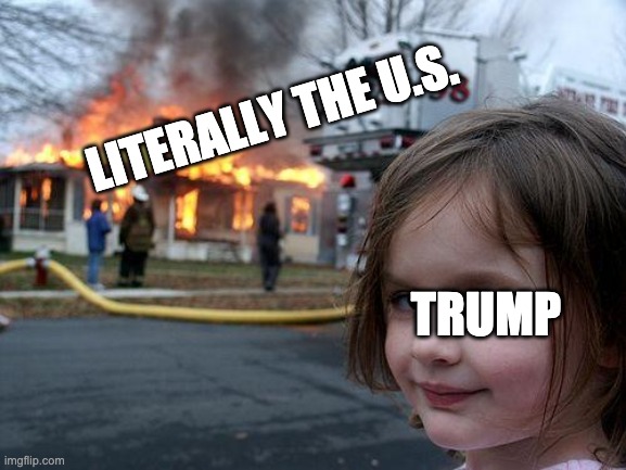 Disaster Girl | LITERALLY THE U.S. TRUMP | image tagged in memes,disaster girl | made w/ Imgflip meme maker