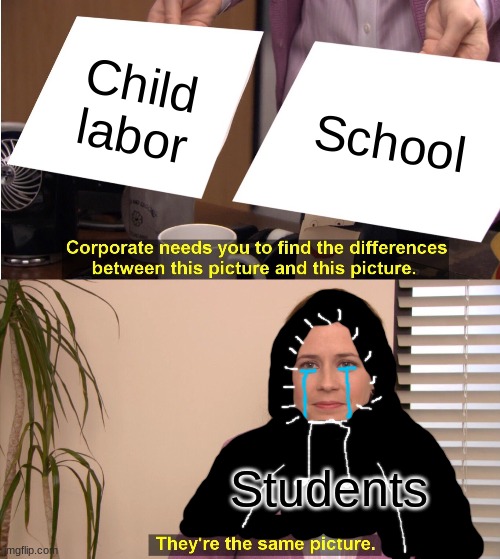 it is tho | Child labor; School; Students | image tagged in memes,they're the same picture | made w/ Imgflip meme maker