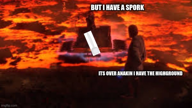 BUT I HAVE A SPORK; ITS OVER ANAKIN I HAVE THE HIGHGROUND | image tagged in starwars | made w/ Imgflip meme maker