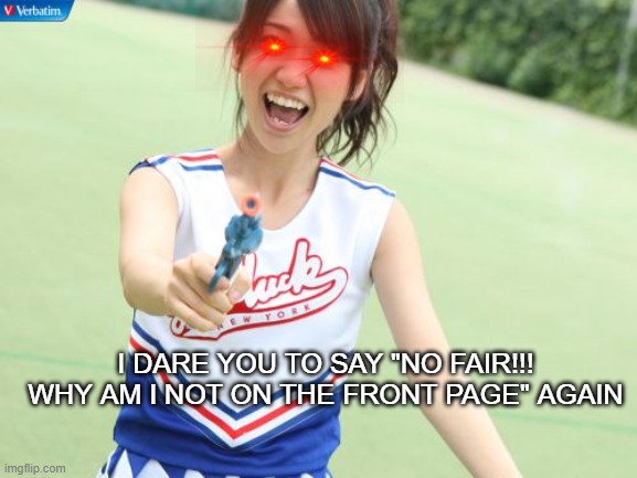 Made this a long time ago |  I DARE YOU TO SAY "NO FAIR!!! WHY AM I NOT ON THE FRONT PAGE" AGAIN | image tagged in memes,yuko with gun | made w/ Imgflip meme maker