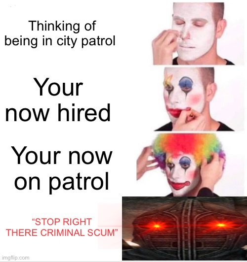 For the Skyrim players out there this is not actually a repost or the other memes I have made | Thinking of being in city patrol; Your now hired; Your now on patrol; “STOP RIGHT THERE CRIMINAL SCUM” | image tagged in memes,clown applying makeup | made w/ Imgflip meme maker