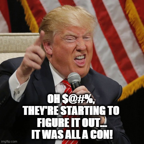 It all was a con | OH $@#%, 
THEY'RE STARTING TO 
FIGURE IT OUT...
IT WAS ALL A CON! | image tagged in donald trump,trump,new england patriots,sedition | made w/ Imgflip meme maker